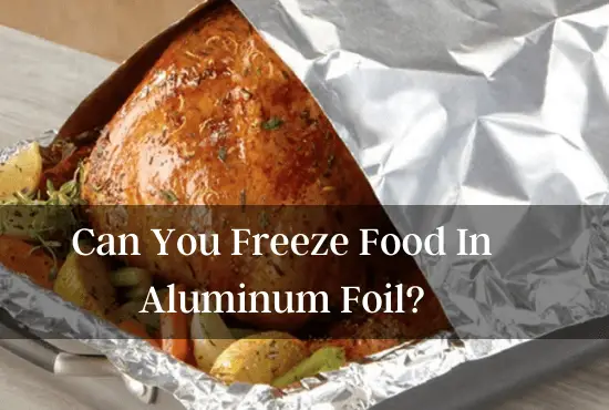 Can You Freeze Food In Aluminum Foil